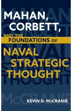 Mahan, Corbett, and the Foundations of Naval Strategic Thought - Kevin D. Mccranie