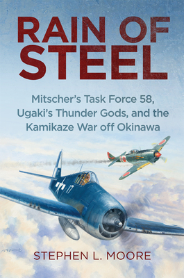 Rain of Steel: Mitscher's Task Force 58 Ugaki's Thunder Gods and the Kamikaze War Off Okinawa - Stephen L. Moore