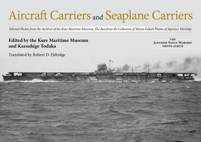Aircraft Carriers and Seaplane Carriers: Selected Photos from the Archives of the Kure Maritime Museum; The Best from the Collection of Shizuo Fukui's - Kure Maritime Museum