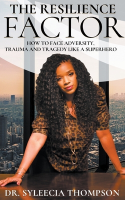 The Resilience Factor: How to Face Adversity, Trauma and Tragedy Like a Superhero - Syleecia Thompson