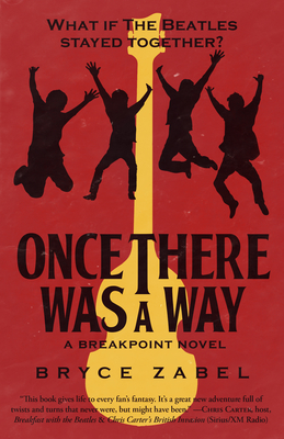 Once There Was a Way: What If the Beatles Stayed Together? - Bryce Zabel