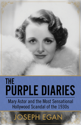 The Purple Diaries: Mary Astor and the Most Sensational Hollywood Scandal of the 1930s - Joseph Egan