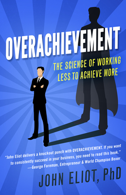 Overachievement: The Science of Working Less to Accomplish More - John Eliot