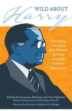 Coperta cărții 'Wild about Harry: Everything You Have Ever Wanted to Know about the Truman Scholarship - Suzanne Mccray'