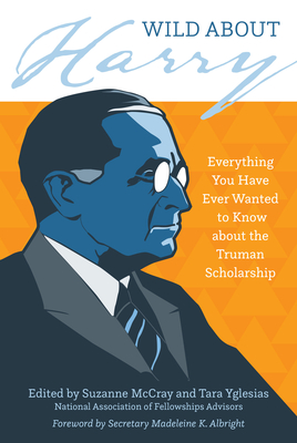 Wild about Harry: Everything You Have Ever Wanted to Know about the Truman Scholarship - Suzanne Mccray