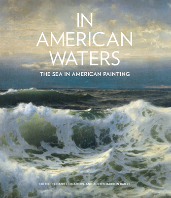 In American Waters: The Sea in American Painting - Daniel Finamore