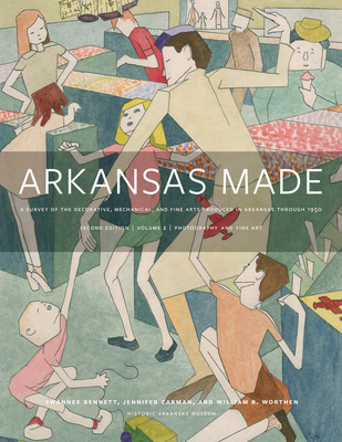 Arkansas Made, Volume 2, Volume 2: A Survey of the Decorative, Mechanical, and Fine Arts Produced in Arkansas Through 1950 - Swannee Bennett