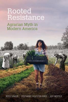 Rooted Resistance: Agrarian Myth in Modern America - Ross Singer