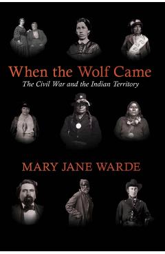 When the Wolf Came: The Civil War and the Indian Territory - Mary Jane Warde