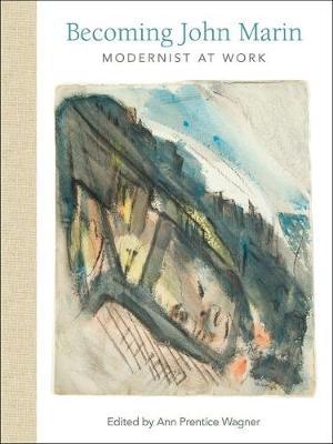 Becoming John Marin: Modernist at Work - Ann Prentice Wagner