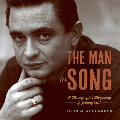 The Man in Song: A Discographic Biography of Johnny Cash - John M. Alexander