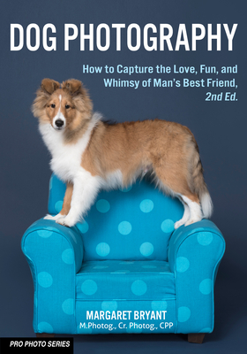 Dog Photography: How to Capture the Love, Fun, and Whimsy of Man's Best Friend - Margaret Bryant