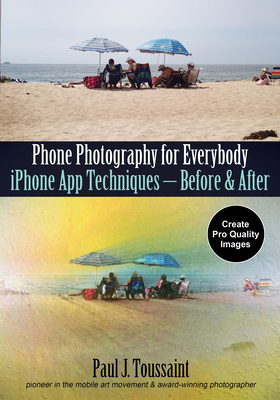 Phone Photography for Everybody: iPhone App Techniques--Before & After - Paul J. Toussaint