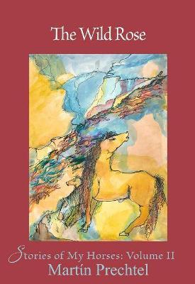 The Wild Rose, 2: Stories of My Horses - Mart�n Prechtel