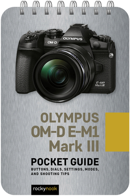 Olympus Om-D E-M1 Mark III: Pocket Guide: Buttons, Dials, Settings, Modes, and Shooting Tips - Rocky Nook