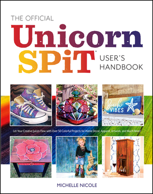 The Official Unicorn Spit User's Handbook: Let Your Creative Juices Flow with Over 50 Colorful Projects for Home Decor, Apparel, Artwork, and Much Mor - Michelle Nicole