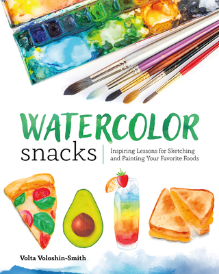 Watercolor Snacks: Inspiring Lessons for Sketching and Painting Your Favorite Foods - Volta Voloshin-smith