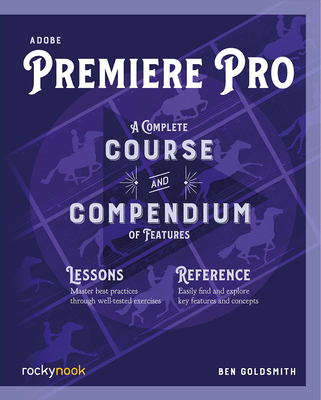 Adobe Premiere Pro: A Complete Course and Compendium of Features - Ben Goldsmith