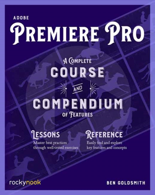 Adobe Premiere Pro: A Complete Course and Compendium of Features - Ben Goldsmith