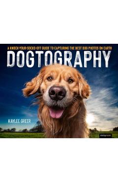 Dogtography: A Knock-Your-Socks-Off Guide to Capturing the Best Dog Photos on Earth - Kaylee Greer