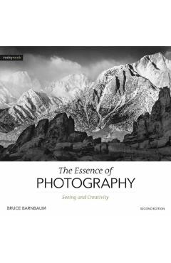 The Essence of Photography, 2nd Edition: Seeing and Creativity - Bruce Barnbaum