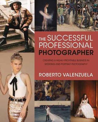 The Successful Professional Photographer: How to Stand Out, Get Hired, and Make Real Money as a Portrait or Wedding Photographer - Roberto Valenzuela