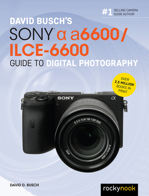 David Busch's Sony Alpha A6600/Ilce-6600 Guide to Digital Photography - David D. Busch