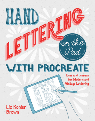 Hand Lettering on the iPad with Procreate: Ideas and Lessons for Modern and Vintage Lettering - Liz Kohler Brown