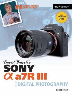 David Busch's Sony Alpha A7r III Guide to Digital Photography - David Busch