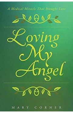 Loving My Angel: A Medical Miracle That Brought Love - Mary Corner