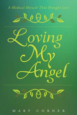 Loving My Angel: A Medical Miracle That Brought Love - Mary Corner