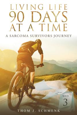 Living Life 90 Days At A Time: A Sarcoma Survivors Journey - Thom J. Schmenk