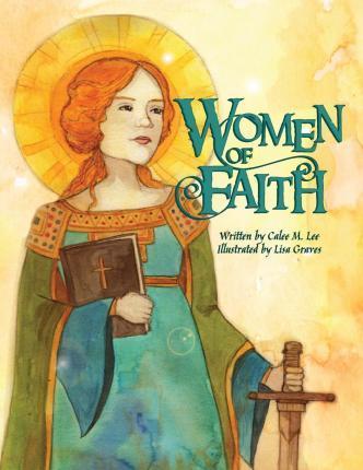 Women of Faith: Saints and Martyrs of the Christian Faith - Calee M. Lee