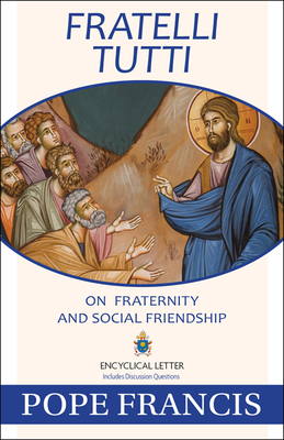 Fratelli Tutti: On Fraternity and Social Friendship - Pope Francis