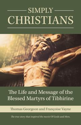 Simply Christians: The Life and Message of the Blessed Martyrs of Tibhirine - Thomas Georgeon