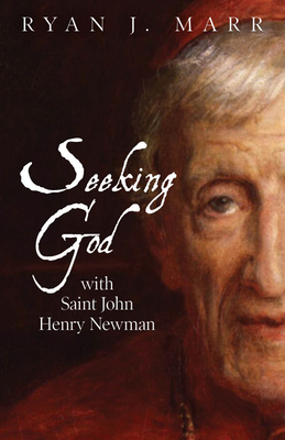 Seeking God with Saint John Henry Newman - Ryan J. Marr