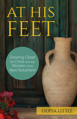At His Feet: Drawing Closer to Christ with the Women of the New Testament - Derya Little