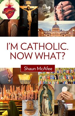 I'm Catholic. Now What? - Shaun Mcafee