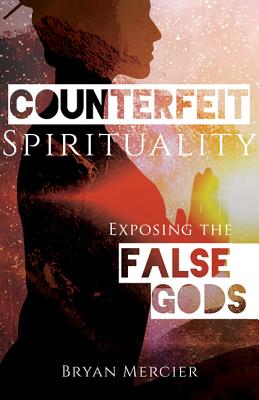Counterfeit Spirituality: Exposing the False Gods - Bryan Mercier