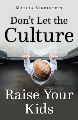 Don't Let the Culture Raise Your Kids - Marcia Segelstein