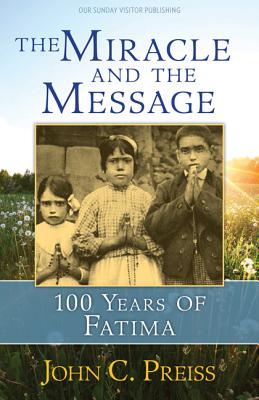The Miracle and the Message: 100 Years of Fatima - John C. Preiss