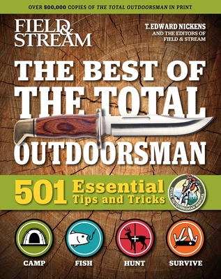 Field & Stream: Best of Total Outdoorsman: Survival Handbook Outdoor Survival Gifts for Outdoorsman 501 Essential Tips and Tricks - T. Edward Nickens