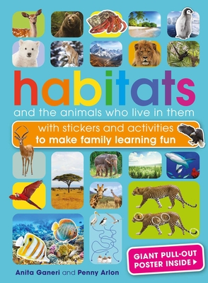 Habitats and the Animals Who Live in Them: With Stickers and Activities to Make Family Learning Fun - Anita Ganeri