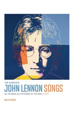 Coperta cărții 'The Complete John Lennon Songs: All the Songs. All the Stories. All the Lyrics. 1970--80 - Paul Du Noyer'