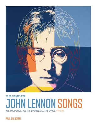 Coperta cărții 'The Complete John Lennon Songs: All the Songs. All the Stories. All the Lyrics. 1970--80 - Paul Du Noyer'