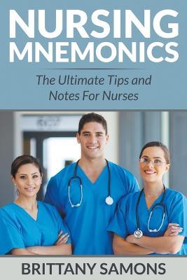 Nursing Mnemonics: The Ultimate Tips and Notes For Nurses - Brittany Samons