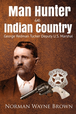 Man Hunter in Indian Country: George Redman Tucker - Norman Wayne Brown