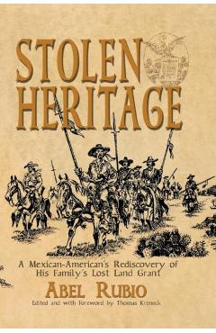 Stolen Heritage: A Mexican-American's Rediscovery of His Family's Lost Land Grant - Abel G. Rubio
