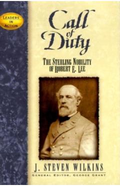 Call of Duty: The Sterling Nobility of Robert E. Lee - J. Steven Wilkins
