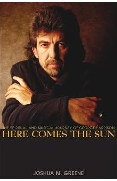 Coperta cărții 'Here Comes the Sun: The Spiritual and Musical Journey of George Harrison - Joshua M. Greene'
